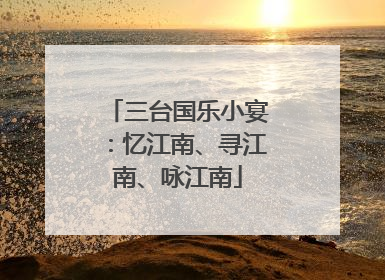 三台国乐小宴：忆江南、寻江南、咏江南